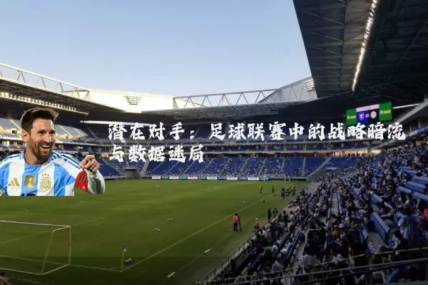 潜在对手:足球联赛中的战略暗流与数据迷局
