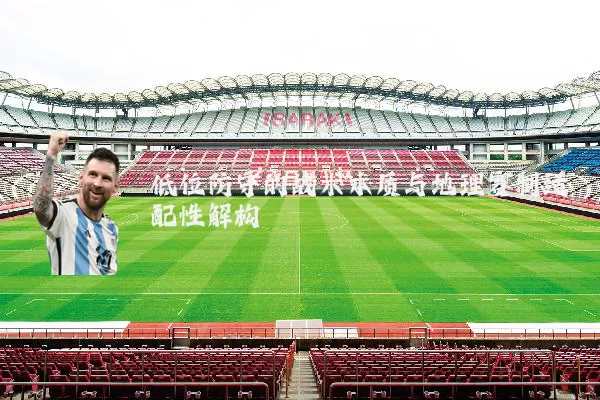 低位防守的战术本质与地理赛制适配性解构