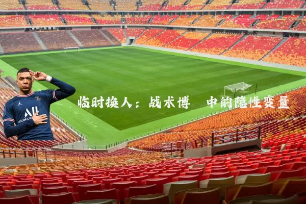 临时换人：战术博弈中的隐性变量