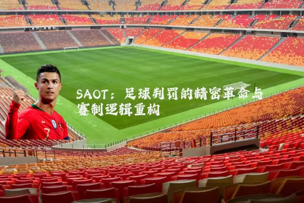 SAOT：足球判罚的精密革命与赛制逻辑重构