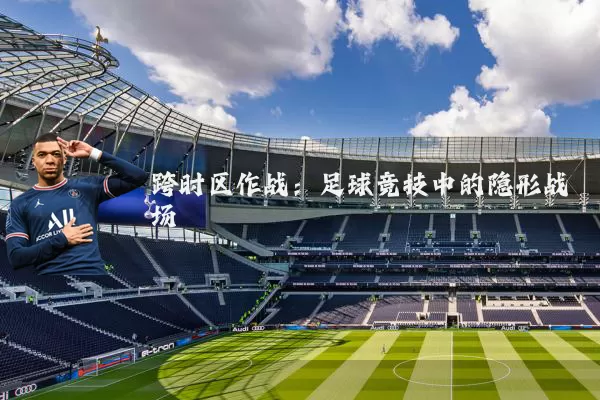 跨时区作战:足球竞技中的隐形战场