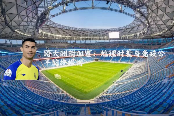 跨大洲附加赛：地理时差与竞技公平的终极博弈