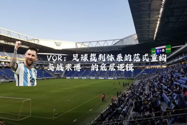 VOR:足球裁判体系的范式重构与战术博弈的底层逻辑