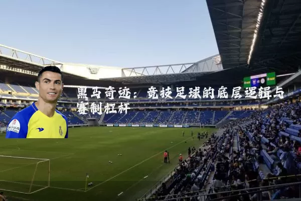 黑马奇迹:竞技足球的底层逻辑与赛制杠杆