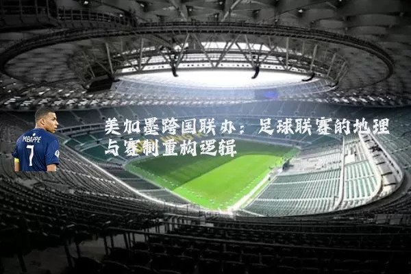 美加墨跨国联办:足球联赛的地理与赛制重构逻辑