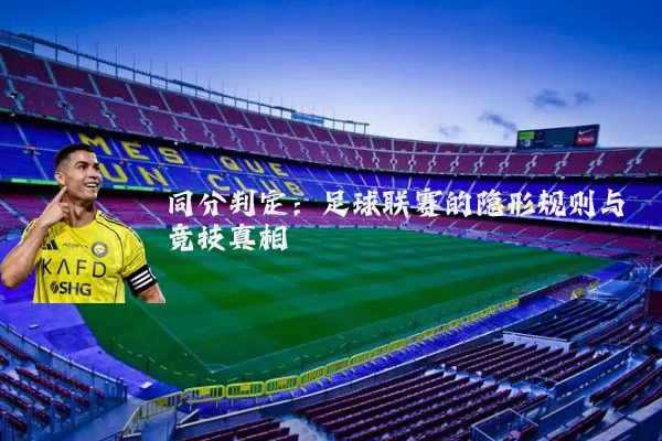 同分判定：足球联赛的隐形规则与竞技真相
