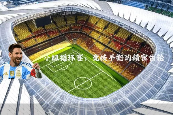 小组循环赛:竞技平衡的精密齿轮