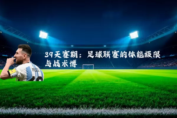 39天赛期：足球联赛的体能极限与战术博弈