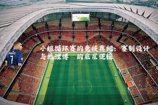 小组循环赛的竞技真相：赛制设计与地理博弈的底层逻辑